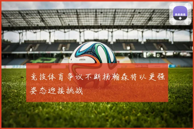 竞技体育争议不断杨瀚森将以更强姿态迎接挑战