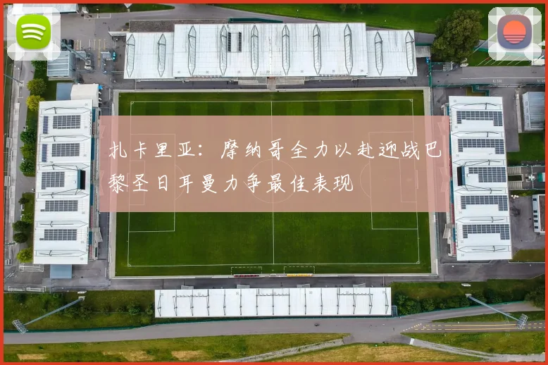 扎卡里亚：摩纳哥全力以赴迎战巴黎圣日耳曼力争最佳表现
